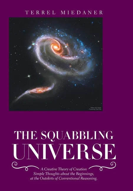 The Squabbling Universe: Simple Thoughts About the Beginnings, at the Outskirts of Conventional Reasoning. - Hardcover