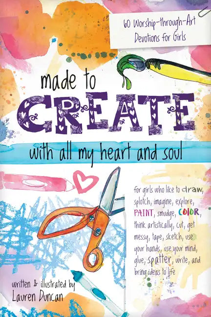 Made to Create with All My Heart and Soul: 60 Worship-Through-Art Devotions for Girls - Paperback