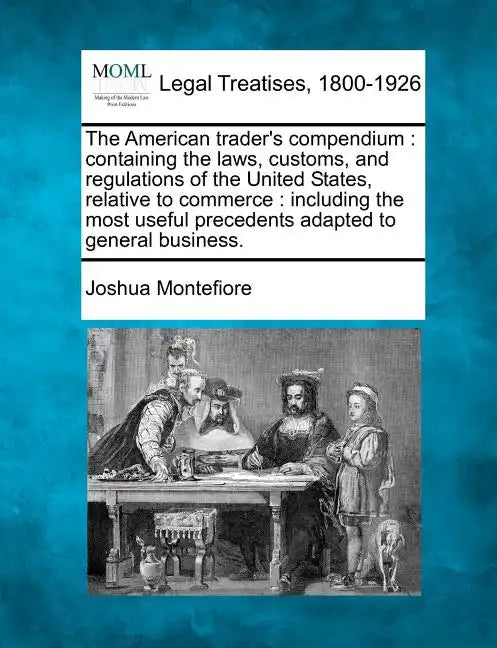 The American Trader's Compendium: Containing the Laws, Customs, and Regulations of the United States, Relative to Commerce: Including the Most Useful - Paperback