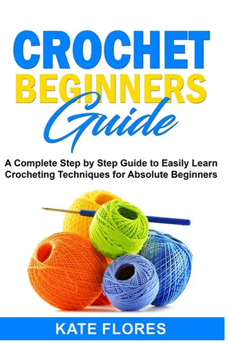 Crochet Beginners Guide: A Complete Step by Step Guide to Easily Learn Crocheting Techniques for Absolute Beginners. Includes Illustrations and - Paperback