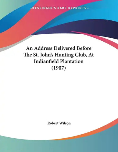 An Address Delivered Before The St. John's Hunting Club, At Indianfield Plantation (1907) - Paperback