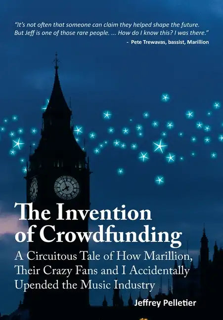 The Invention of Crowdfunding (A Circuitous Tale of How Marillion, Their Crazy Fans and I Accidentally Upended the Music Industry) - Hardcover