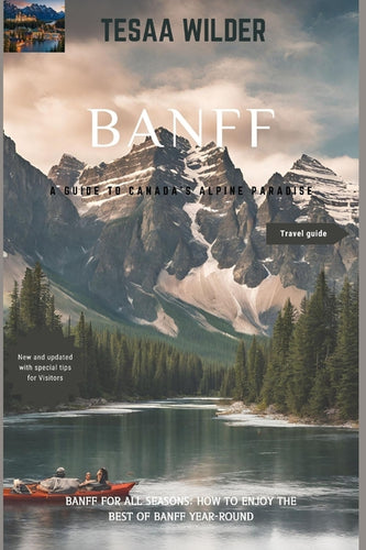 Banff: A Guide to Canada's Alpine Paradise: Banff for All Seasons: How to Enjoy the Best of Banff Year-Round.updated version. New tips - Paperback
