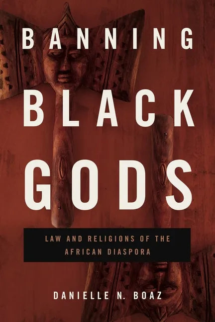 Banning Black Gods: Law and Religions of the African Diaspora - Hardcover