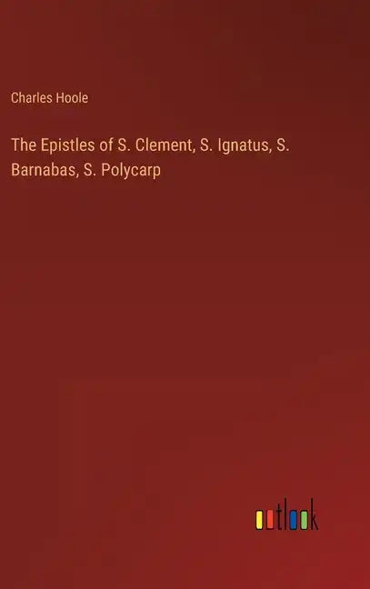 The Epistles of S. Clement, S. Ignatus, S. Barnabas, S. Polycarp - Hardcover