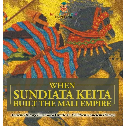 When Sundiata Keita Built the Mali Empire - Ancient History Illustrated Grade 4 Children's Ancient History - Hardcover