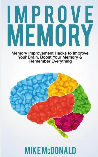 Improve Memory: Memory Improvement Hacks to Improve Your Brain, Boost Your Memory & Remember Everything Effortlessly - Paperback
