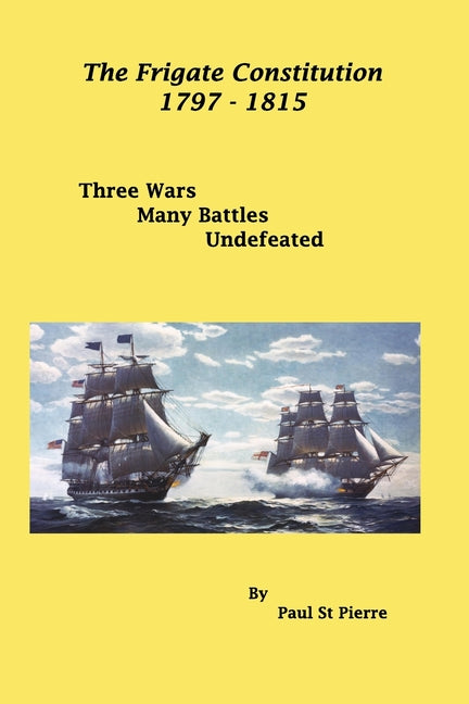 The Frigate Constitution 1797 - 1815: Three Wars - Many Battles - UnDefeated - Paperback