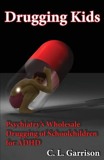 Drugging Kids: Psychiatry's Wholesale Drugging of Schoolchildren for ADHD - Paperback