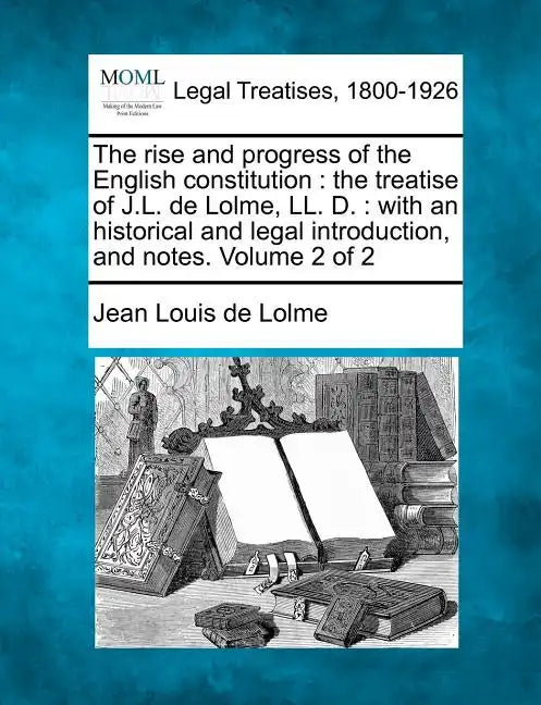 The rise and progress of the English constitution: the treatise of J.L. de Lolme, LL. D.: with an historical and legal introduction, and notes. Volume - Paperback