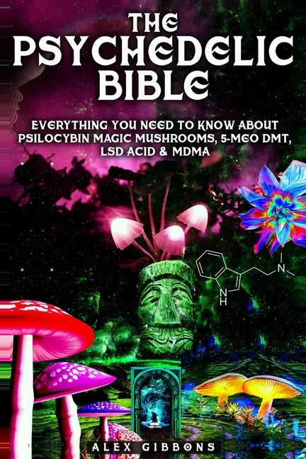 The Psychedelic Bible - Everything You Need To Know About Psilocybin Magic Mushrooms, 5-Meo DMT, LSD/Acid & MDMA - Paperback
