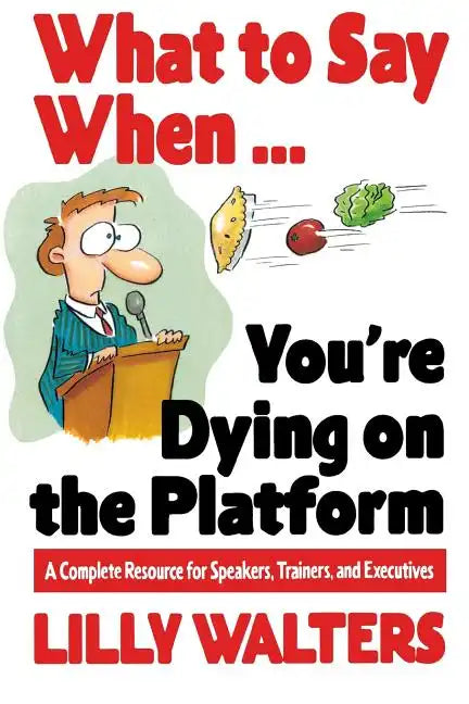 What to Say When. . .You're Dying on the Platform: A Complete Resource for Speakers, Trainers, and Executives - Paperback