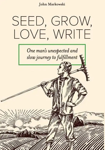 Seed, Grow, Love, Write: One man's unexpected and slow journey to fulfillment - Hardcover