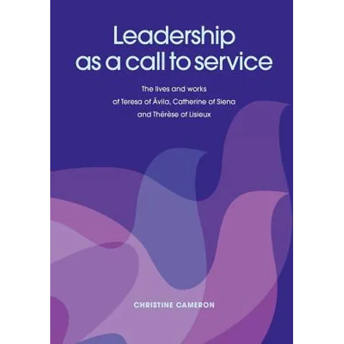 Leadership as a Call to Service. the Lives and Works of Teresa of Vila, Catherine of Siena and Th R Se of Lisieux - Paperback
