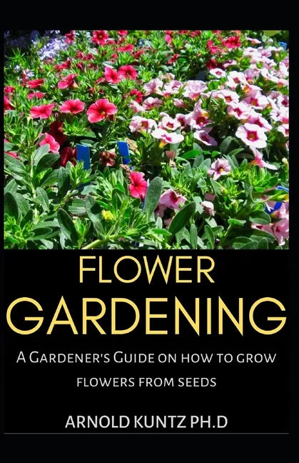 Flower Gardening: A Gardener's Guide on How to Grow Flowers from Seed - Paperback