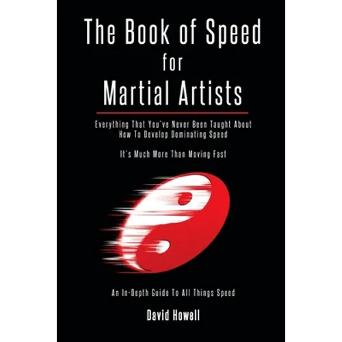 The Book of Speed for Martial Artists: Everything That You've Never Been Taught About How To Develop Dominating Speed - Paperback