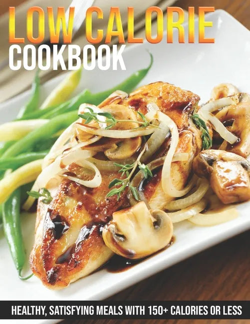 Low Calorie Cookbook: Healthy, Satisfying Meals With 150+ Calories or Less - Paperback