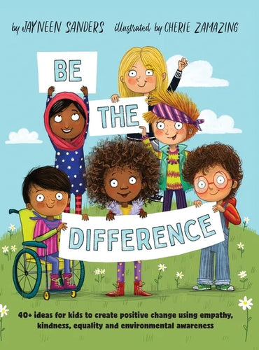 Be the Difference: 40+ ideas for kids to create positive change using empathy, kindness, equality and environmental awareness - Hardcover