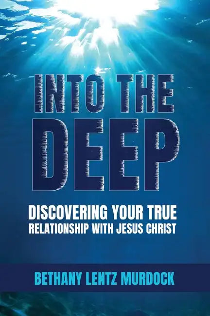 Into the Deep: Discovering Your True Relationship with Jesus Christ - Paperback