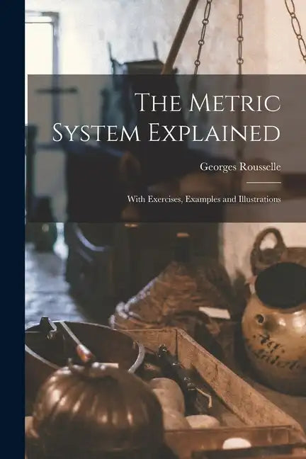 The Metric System Explained: With Exercises, Examples and Illustrations - Paperback