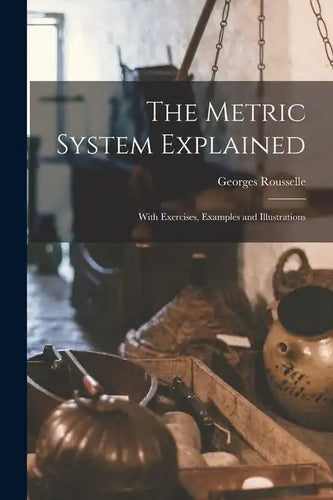 The Metric System Explained: With Exercises, Examples and Illustrations - Paperback