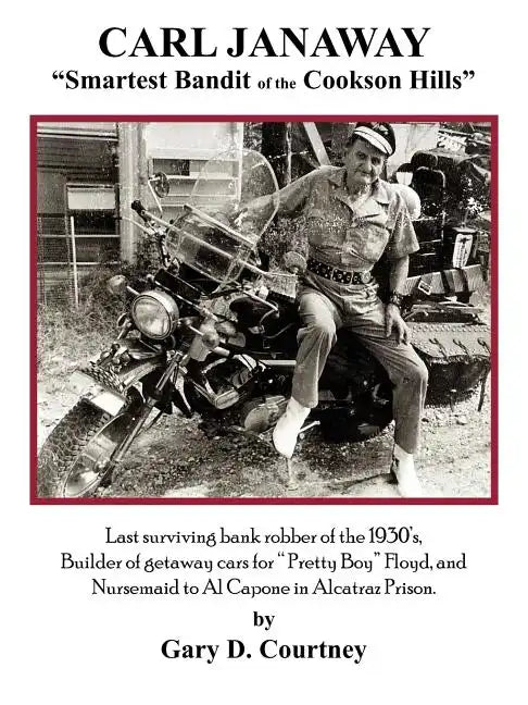 Carl Janaway - Smartest Bandit of the Cookson Hills: Last surviving bank robber of the 1930's, builder of getaway cars for 