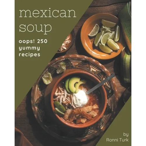 Oops! 250 Yummy Mexican Soup Recipes: A Yummy Mexican Soup Cookbook You Won't be Able to Put Down - Paperback