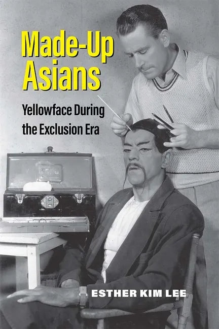 Made-Up Asians: Yellowface During the Exclusion Era - Hardcover