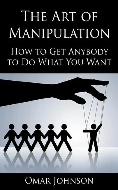 The Art Of Manipulation: How to Get Anybody to Do What You Want - Paperback