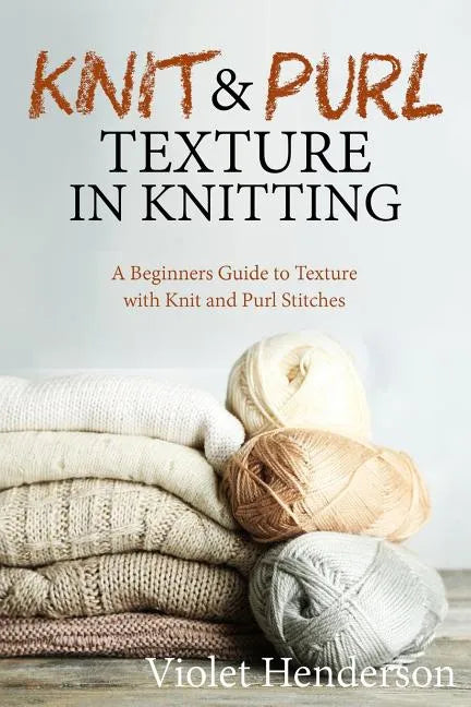 Knitting: Knit and Purl Texture in Knitting A Beginners Guide to Texture with Kn - Paperback
