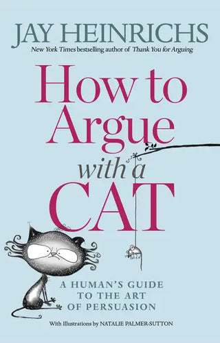 How to Argue with a Cat: A Human's Guide to the Art of Persuasion - Paperback