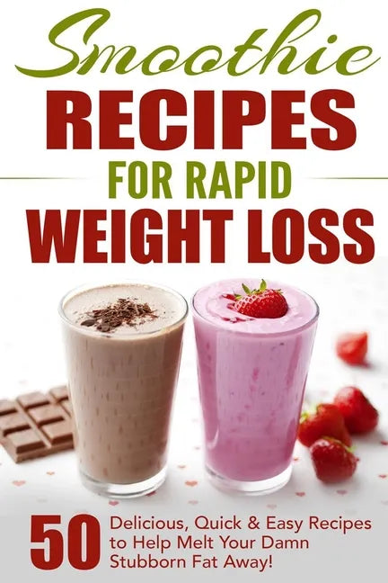 Smoothie Recipes for Rapid Weight Loss: 50 Delicious, Quick & Easy Recipes to Help Melt Your Damn Stubborn Fat Away! - Paperback