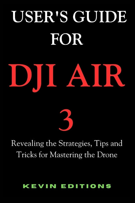 User's Guide For DJI Air 3: Revealing the Strategies, Tips and Tricks for Mastering the Drone - Paperback