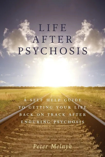 Life After Psychosis: A Self Help Guide to Getting Your Life Back on Track After Enduring Psychosis - Paperback