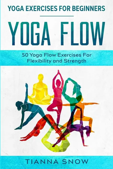 Yoga Exercises For Beginners: Yoga Flow! - 50 Yoga Flow Exercises For Flexibility and Strength - Paperback