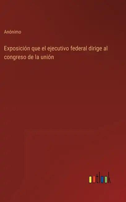 Exposición que el ejecutivo federal dirige al congreso de la unión - Hardcover