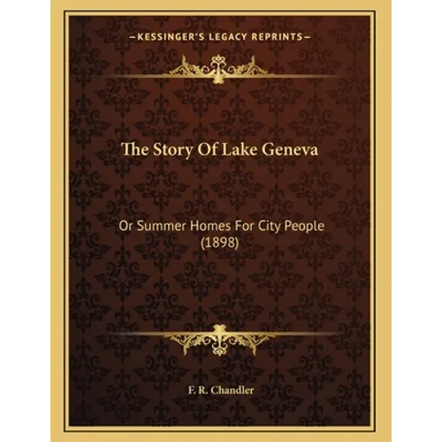 The Story Of Lake Geneva: Or Summer Homes For City People (1898) - Paperback