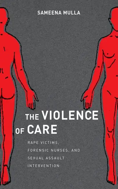 The Violence of Care: Rape Victims, Forensic Nurses, and Sexual Assault Intervention - Hardcover