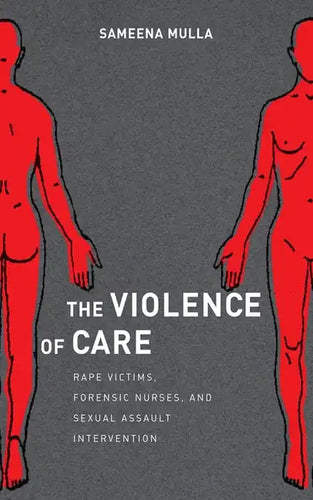 The Violence of Care: Rape Victims, Forensic Nurses, and Sexual Assault Intervention - Hardcover