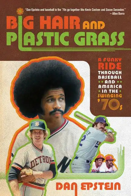 Big Hair and Plastic Grass: A Funky Ride Through Baseball and America in the Swinging '70s - Paperback
