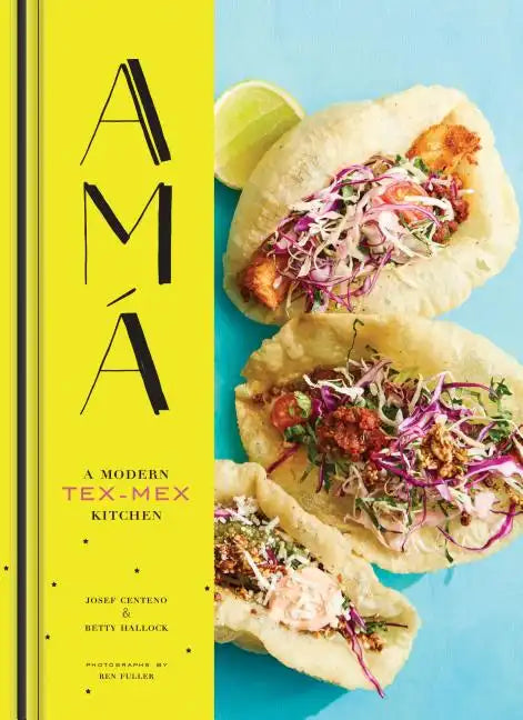 AMA: A Modern Tex-Mex Kitchen (Mexican Food Cookbooks, Tex-Mex Cooking, Mexican and Spanish Recipes) - Hardcover