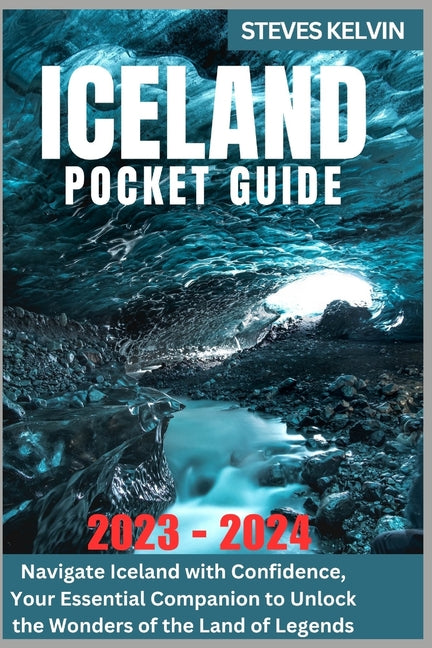 Iceland Pocket Guide 2023 - 2024: Navigate Iceland with Confidence, Your Essential Companion to Unlock the Wonders of the Land of Legends - Paperback