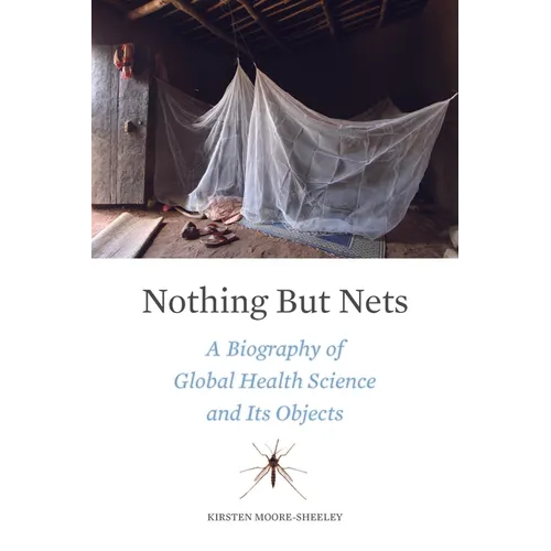 Nothing But Nets: A Biography of Global Health Science and Its Objects - Hardcover