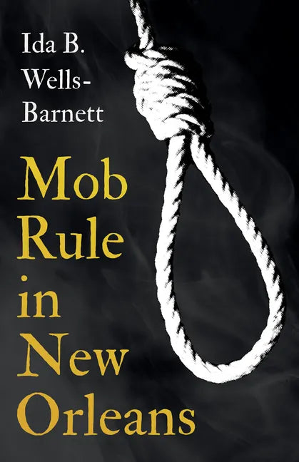 Mob Rule in New Orleans: Robert Charles & His Fight to Death, The Story of His Life, Burning Human Beings Alive, & Other Lynching Statistics - - Paperback