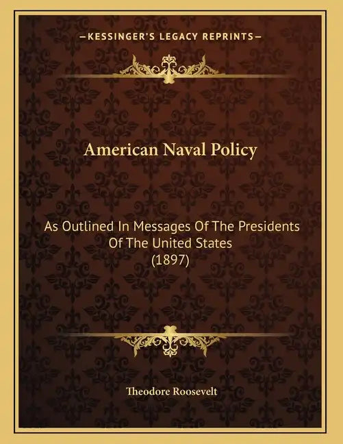 American Naval Policy: As Outlined In Messages Of The Presidents Of The United States (1897) - Paperback