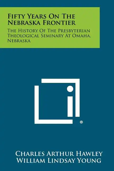 Fifty Years on the Nebraska Frontier: The History of the Presbyterian Theological Seminary at Omaha, Nebraska - Paperback