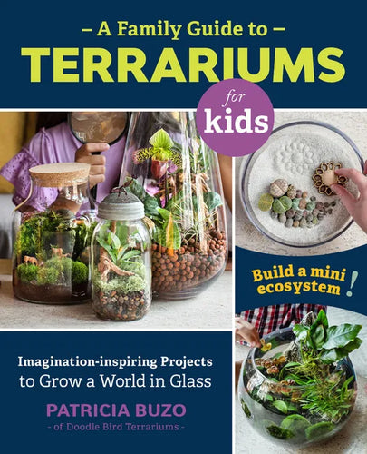 A Family Guide to Terrariums for Kids: Imagination-Inspiring Projects to Grow a World in Glass - Build a Mini Ecosystem! - Paperback