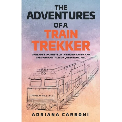 The Adventures of a Train Trekker: One Lady's Journeys on the Indian Pacific and the Ghan and Tales of Queensland Rail - Paperback