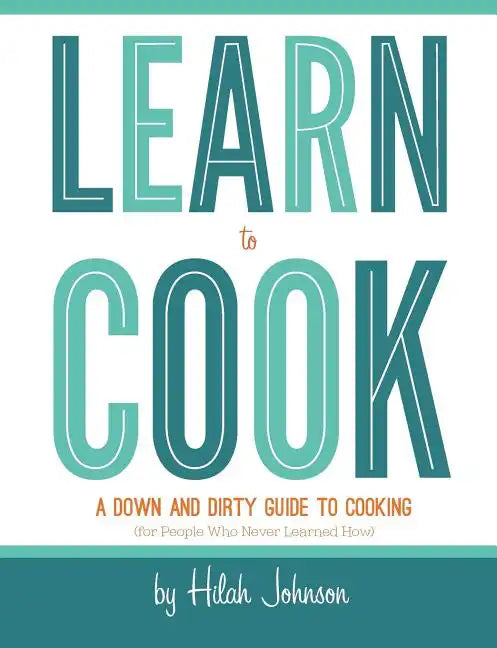 Learn To Cook: A Down and Dirty Guide to Cooking (For People Who Never Learned How) - Paperback