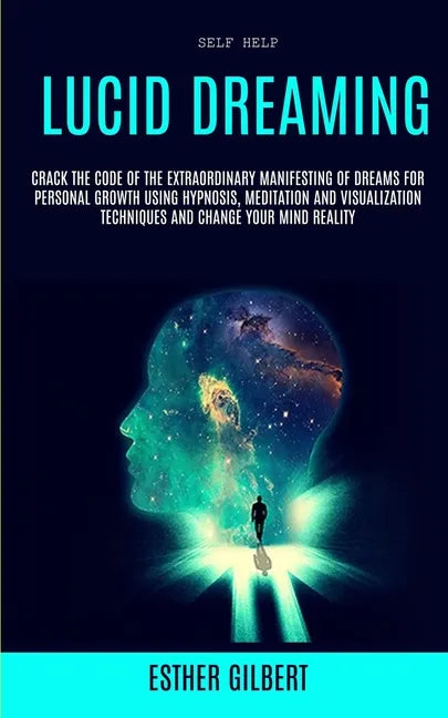Self Help: Lucid Dreaming: Crack The Code Of The Extraordinary Manifesting Of Dreams For Personal Growth Using Hypnosis, Meditati - Paperback